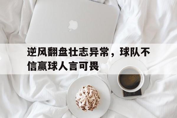 逆风翻盘壮志异常，球队不信赢球人言可畏的简单介绍